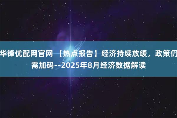 华锋优配网官网 【热点报告】经济持续放缓，政策仍需加码--2025年8月经济数据解读