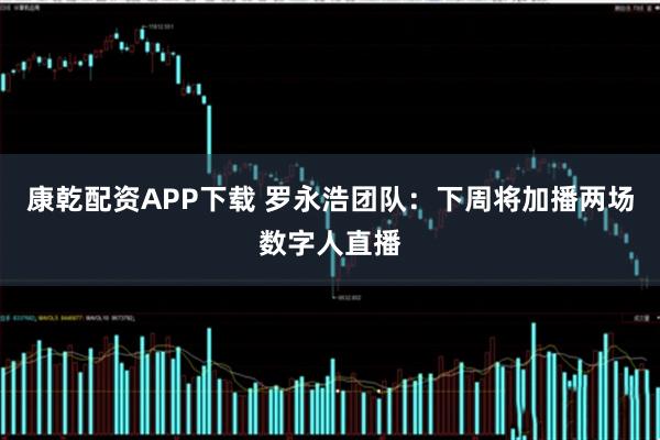 康乾配资APP下载 罗永浩团队：下周将加播两场数字人直播