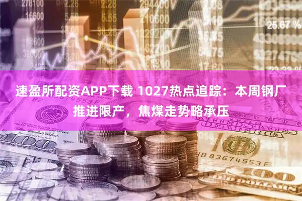 速盈所配资APP下载 1027热点追踪:本周钢厂推进限产,焦煤走势略承压