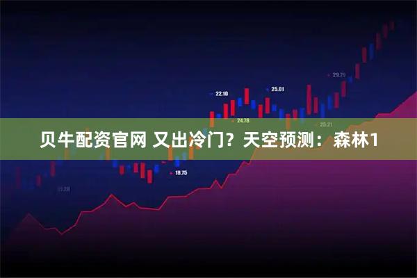 贝牛配资官网 又出冷门?天空预测:森林1