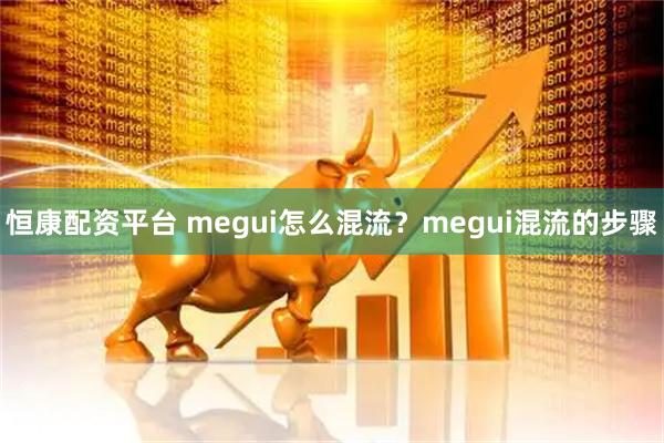 恒康配资平台 megui怎么混流?megui混流的步骤