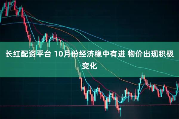 长红配资平台 10月份经济稳中有进 物价出现积极变化