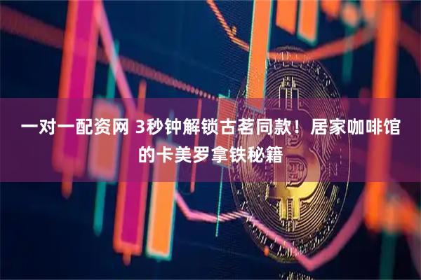 一对一配资网 3秒钟解锁古茗同款！居家咖啡馆的卡美罗拿铁秘籍