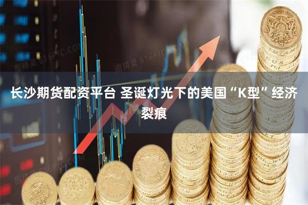 长沙期货配资平台 圣诞灯光下的美国“K型”经济裂痕