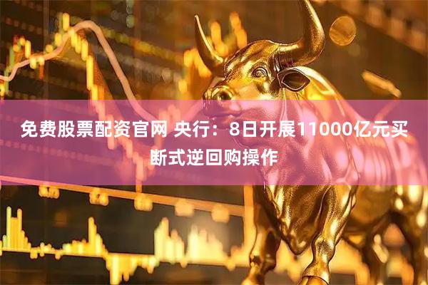 免费股票配资官网 央行：8日开展11000亿元买断式逆回购操作