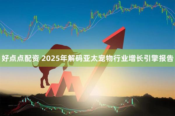 好点点配资 2025年解码亚太宠物行业增长引擎报告