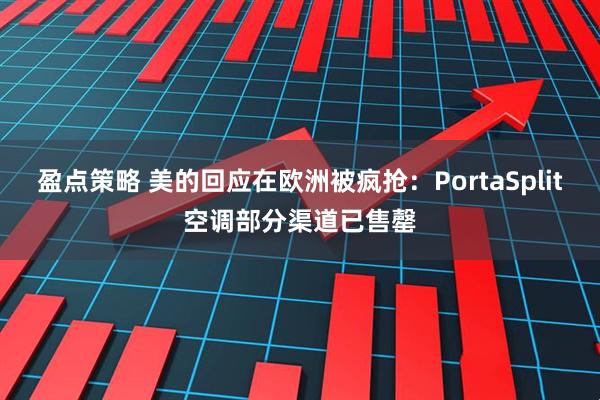 盈点策略 美的回应在欧洲被疯抢:PortaSplit空调部分渠道已售罄
