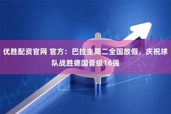 优胜配资官网 官方:巴拉圭周二全国放假,庆祝球队战胜德国晋级16强